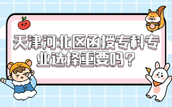 天津河北區(qū)函授專科專業(yè)選擇重要嗎