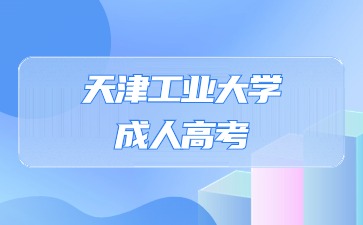 2024年天津工業大學成人高考報名時間?