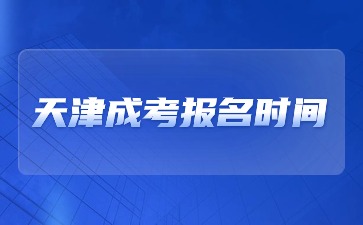 2024天津成考報名時間在什么時候？