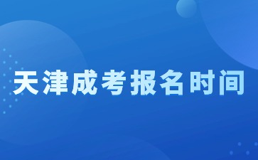 2024年天津成考什么時間報名？