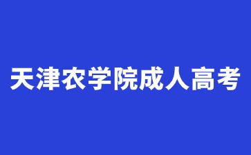 2024年天津農(nóng)學(xué)院成人高考入學(xué)還需要參加考試嗎？