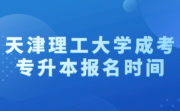 2024年天津理工大學成考專升本報名時間？