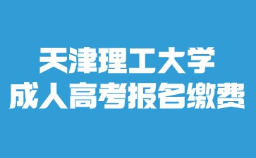 2024年天津理工大學(xué)成人高考報(bào)名費(fèi)用是多少？