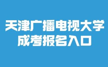 2024年天津廣播電視大學(xué)成考報(bào)名入口進(jìn)入方法？