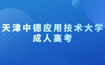 2024年天津中德應(yīng)用技術(shù)大學(xué)成考報(bào)名條件？