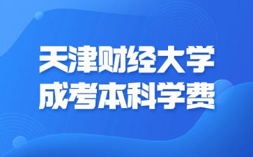 2024年天津財經大學成考本科學費是多少？