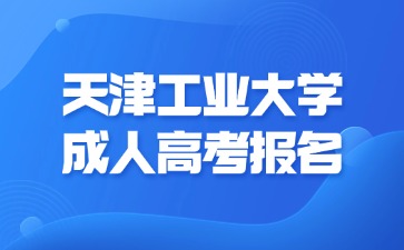2024年天津工業大學成人高考未成年可以報名嗎？