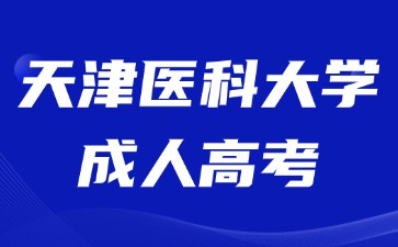 2024年天津醫(yī)科大學(xué)成人高考報名入口怎么進？