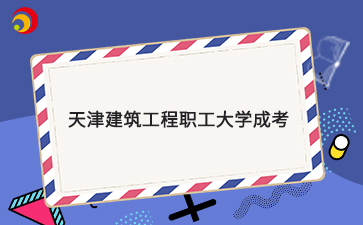 2025年天津建筑工程職工大學(xué)成考報(bào)考指南